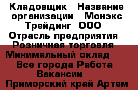 Кладовщик › Название организации ­ Монэкс Трейдинг, ООО › Отрасль предприятия ­ Розничная торговля › Минимальный оклад ­ 1 - Все города Работа » Вакансии   . Приморский край,Артем г.